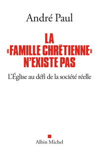 Paul André — La "Famille chrétienne" n'existe pas