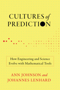 Ann Johnson, Johannes Lenhard — Cultures of Prediction: How Engineering and Science Evolve with Mathematical Tools