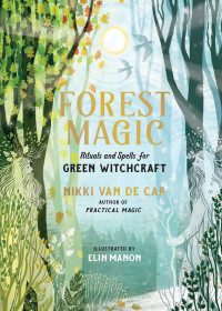 Nikki Van De Car; Elin Manon — Forest Magic : Rituals and Spells for Green Witchcraft