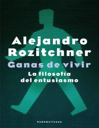 Alejandro Rozitchner [Rozitchner, Alejandro] — Ganas de vivir: La filosofía del entusiasmo (Spanish Edition)