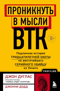 Джон Дуглас & Джонни Додд — Проникнуть в мысли BTK. Подлинная история тридцатилетней охоты на жесточайшего серийного убийцу из Уичито