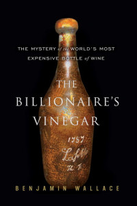 Wallace, Benjamin — The Billionaire's Vinegar - the Mystery of the World's Most Expensive Bottle of Wine