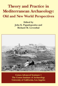 John K. Papadopoulos, Richard M. Leventhal — Theory and Practice in Mediterranean Archaeology: Old World and New World Perspectives