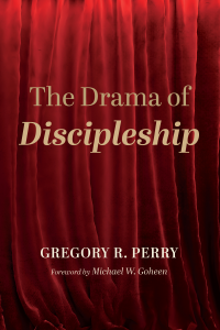 Gregory R. Perry; — The Drama of Discipleship