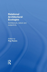 Peg Rawes — Relational Architectural Ecologies: Architecture, Nature and Subjectivity