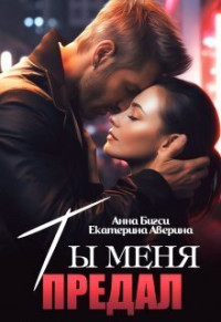 Анна Бигси & Екатерина Аверина — Ты меня предал (СИ)