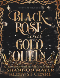 Shannon Mayer & Kelly St Clare — Black Rose and Gold Queen (The Honey and Ice Series Book 6)