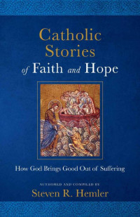 Steven R. Hemler — Catholic Stories of Faith and Hope: How God Brings Good out of Suffering