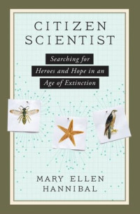 Mary Ellen Hannibal [Hannibal, Mary Ellen] — Citizen Scientist: Searching for Heroes and Hope in an Age of Extinction