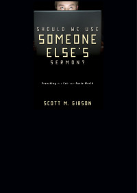 Scott M. Gibson — Should We Use Someone Else's Sermon?