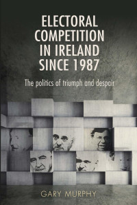 Gary Murphy — Electoral competition in Ireland since 1987: The politics of triumph and despair