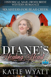 Katie Wyatt & Ada Oakley [Wyatt, Katie & Oakley, Ada] — Diane’s Healing Heart (Six Sisters For Bear Creek 04)