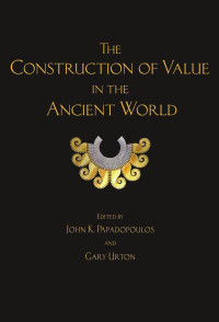 John K. Papadopoulos, Gary Urton (eds.) — The Construction of Value in the Ancient World