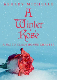 Ashley Michelle — A Winter Rose: A His to Claim Bonus Chapter