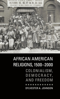 Sylvester A. Johnson — African American Religions, 1500-2000: Colonialism, Democracy, and Freedom