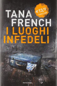 Tana French [French, Tana]; Katia Bagnoli (Translator) — I luoghi infedeli (Le indagini della squadra Omicini di Dublino, #03)