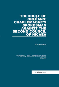 Ann Freeman — Theodulf of Orléans: Charlemagne's Spokesman against the Second Council of Nicaea