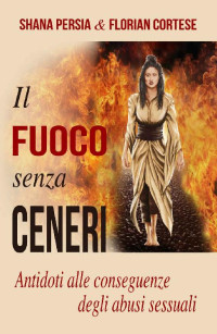 Florian Cortese & Shana Persia — Il Fuoco senza Ceneri: Antidoti alle conseguenze degli abusi sessuali (Italian Edition)