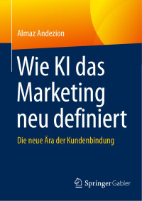 Almaz Andezion — Wie KI das Marketing Neu Definiert: Die Neue Ära der Kundenbindung