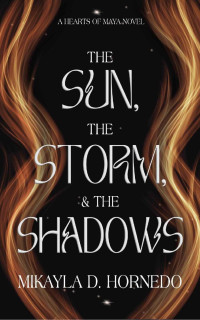 Mikayla Hornedo — The Sun, The Storm, & The Shadows: Hearts of Maya: Vol 1