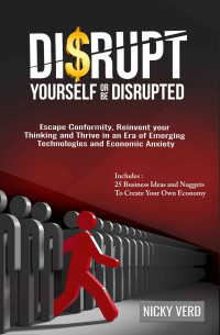 Nicky Verd — Disrupt Yourself Or Be Disrupted: Escape Conformity, Reinvent Your Thinking and Thrive in an Era of Emerging Technologies and Economic Anxiety