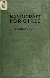 McGlauflin, Idabelle — Handicraft for girls; a tentative course in needlework, basketry, designing, paper and cardboard construction, textile fibers and fabrics and home decoration and care, designed for use in schools and homes