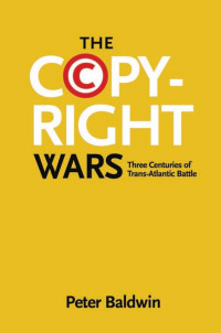 Peter Baldwin — The Copyright Wars: Three Centuries of Trans-Atlantic Battle