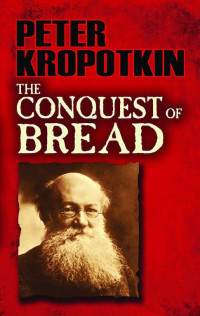 Peter Kropotkin — The Conquest of Bread