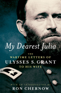 Ulysses S. Grant — My Dearest Julia: The Wartime Letters of Ulysses S. Grant to His Wife