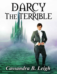Cassandra B. Leigh — Darcy the Terrible: A Pride and Prejudice / the Wonderful Wizard of Oz Crossover