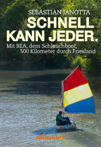 Janotta, Sebastian — Schnell kann jeder · Mit BEA, dem Schlauchboot, 500 Kilometer durch Friesland