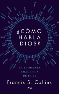 Francis S. Collins — ¿Cómo habla Dios?: La evidencia científica de la fe