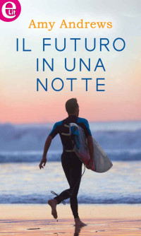 Amy Andrews [Andrews, Amy] — Il futuro in una notte (eLit) (Italian Edition)