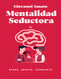 Giovanni Amato — MENTALIDAD SEDUCTORA: ATRAE, SEDUCE, CONQUISTA