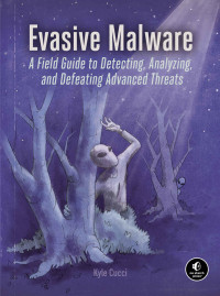 Kyle Cucci — Evasive Malware: A Field Guide to Detecting, Analyzing, and Defeating Advanced Threats
