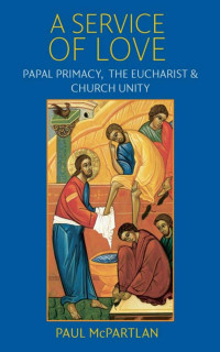 Paul McPartlan (Author) — A Service of Love: Papal Primacy, the Eucharist, and Church Unity