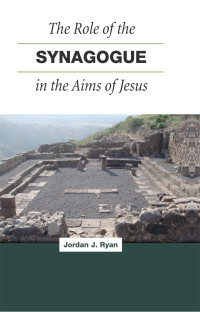 Jordan J. Ryan; — The Role of the Synagogue in the Aims of Jesus