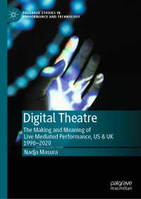 Nadja Masura — Digital Theatre: The Making and Meaning of Live Mediated Performance, US & UK 1990–2020