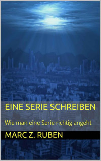 Marc Z. Ruben — Eine Serie schreiben: Wie man eine Serie richtig angeht (German Edition)
