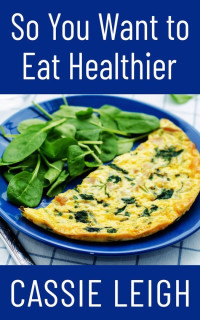 Cassie Leigh — So You Want To Eat Healthier