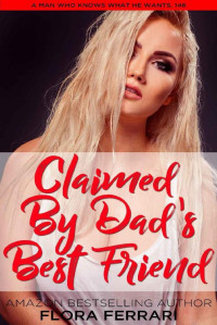 Flora Ferrari — Claimed By Dad's Best Friend: An Instalove Possessive Alpha Romance (A Man Who Knows What He Wants Book Book 146)