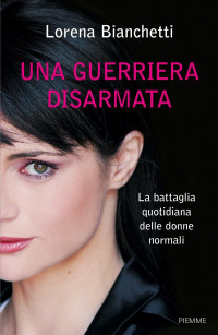 Lorena Bianchetti [Bianchetti, Lorena] — Una guerriera disarmata