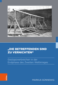 Markus Günnewig — »Die Betreffenden sind zu vernichten« - Gestapoverbrechen in der Endphase des Zweiten Weltkrieges