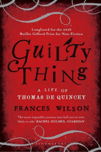 Frances Wilson — Guilty Thing: A Life of Thomas De Quincey