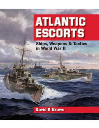 David Brown — Atlantic Escorts: Ships, Weapons & Tactics in World War II