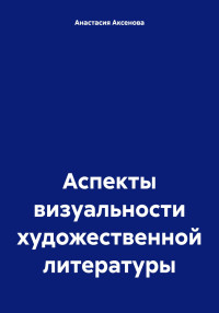 Анастасия Александровна Аксенова — Аспекты визуальности художественной литературы