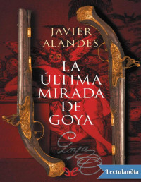 Javier Alandes — LA ÚLTIMA MIRADA DE GOYA