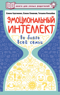 Елена Алексеевна Сергиенко & Елена Анатольевна Хлевная & Татьяна С. Киселёва — Эмоциональный интеллект во благо всей семьи