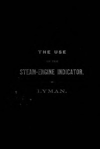 Lyman, Edward — The use of the steam-engine indicator : or, Practical science for practical men