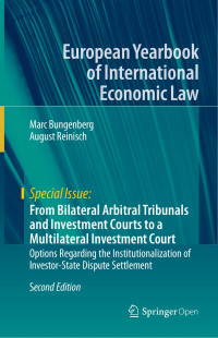 Marc Bungenberg & August Reinisch — From Bilateral Arbitral Tribunals and Investment Courts to a Multilateral Investment Court